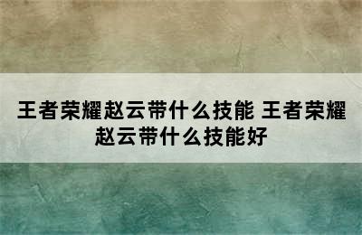 王者荣耀赵云带什么技能 王者荣耀赵云带什么技能好